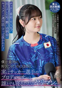 サッカー番組で大人気！同じテレビ局で働く幼馴染のキャスターが週刊誌にすっぱ抜かれた！僕が最初に好きだったのに（BSS）、実はサッカー選手やプロデューサーと誰とでも寝るただのヤリマンで、、、 静河
