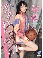 「青春終わらないで」 部活と恋愛に学生生活を捧げた18歳のちょっぴりクールなバスケ美少女AVデビュー 葵爽