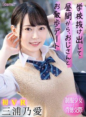 【JK】【VR】学校抜け出して昼間から、おじさんとお散歩デート 三浦乃愛