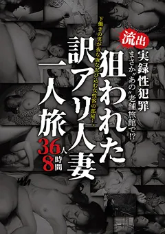 【老舗旅館人妻夜這いハメ撮り流出】まさかあの老舗旅館で！？流出 実録性犯罪 下働きの男が夜な夜な忍び込む女性客の部屋…。狙われた訳アリ人妻一人旅 36人8時間