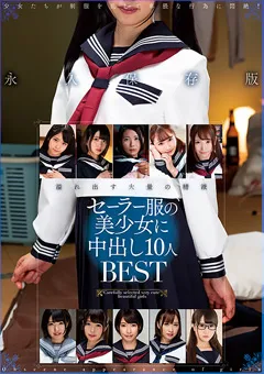 【きみと歩実 中城葵 永野いち夏 皆月ひかる 他】【JK】セーラー服の美少女に中出し10人BEST